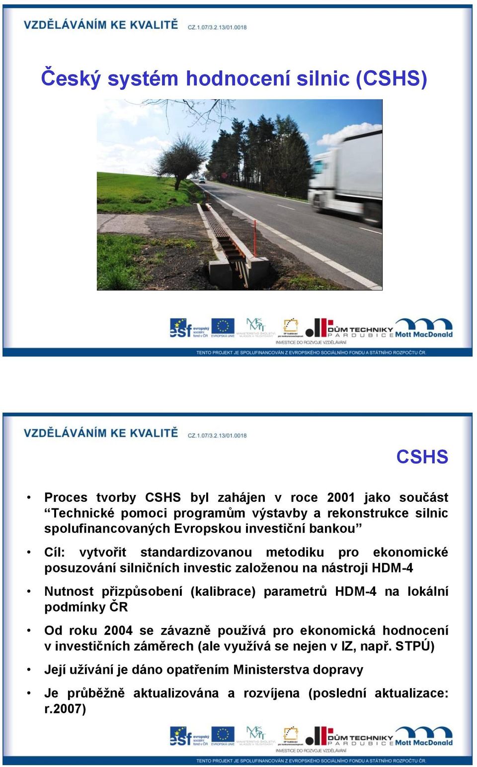HDM-4 Nutnost přizpůsobení (kalibrace) parametrů HDM-4 na lokální podmínky ČR Od roku 2004 se závazně používá pro ekonomická hodnocení v investičních záměrech