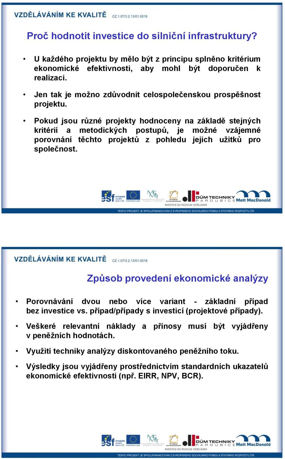 Pokud jsou různé projekty hodnoceny na základě stejných kritérií a metodických postupů, je možné vzájemné porovnání těchto projektů z pohledu jejich užitků pro společnost.