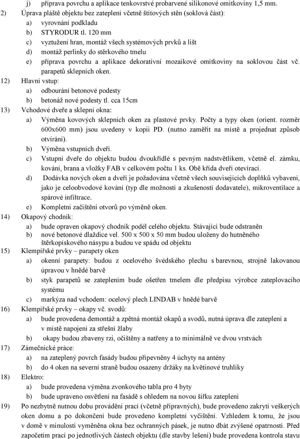 parapetů sklepních oken. 12) Hlavní vstup: a) odbourání betonové podesty b) betonáž nové podesty tl. cca 15cm 13) Vchodové dveře a sklepní okna: a) Výměna kovových sklepních oken za plastové prvky.