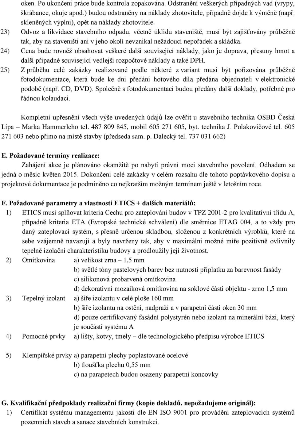 23) Odvoz a likvidace stavebního odpadu, včetně úklidu staveniště, musí být zajišťovány průběžně tak, aby na staveništi ani v jeho okolí nevznikal nežádoucí nepořádek a skládka.