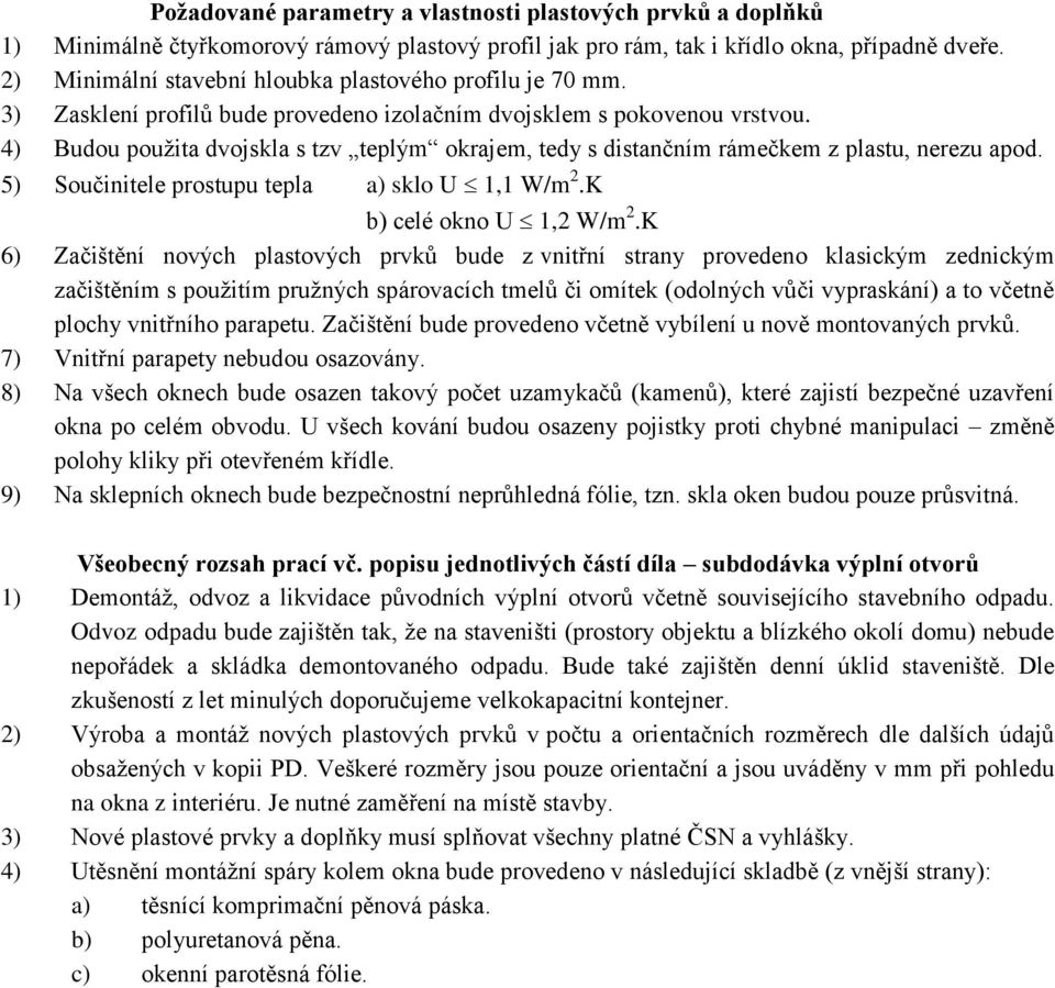 4) Budou použita dvojskla s tzv teplým okrajem, tedy s distančním rámečkem z plastu, nerezu apod. 5) Součinitele prostupu tepla a) sklo U 1,1 W/m 2.K b) celé okno U 1,2 W/m 2.