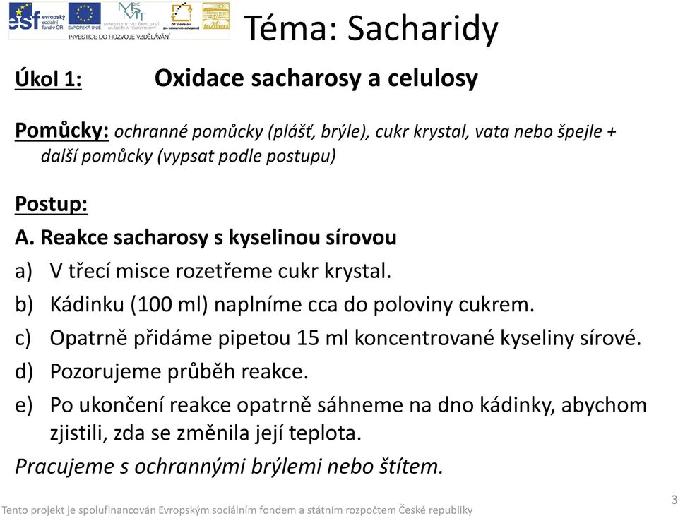 b) Kádinku (100 ml) naplníme cca do poloviny cukrem. c) Opatrně přidáme pipetou 15 ml koncentrované kyseliny sírové.