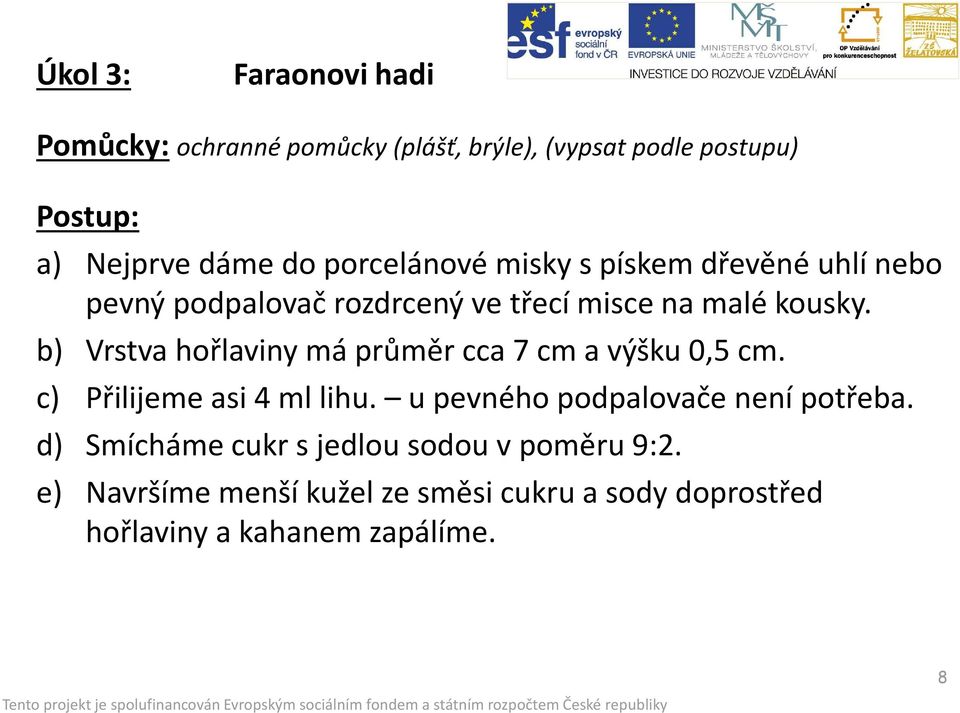 b) Vrstva hořlaviny má průměr cca 7 cm a výšku 0,5 cm. c) Přilijeme asi 4 ml lihu. u pevného podpalovače není potřeba.