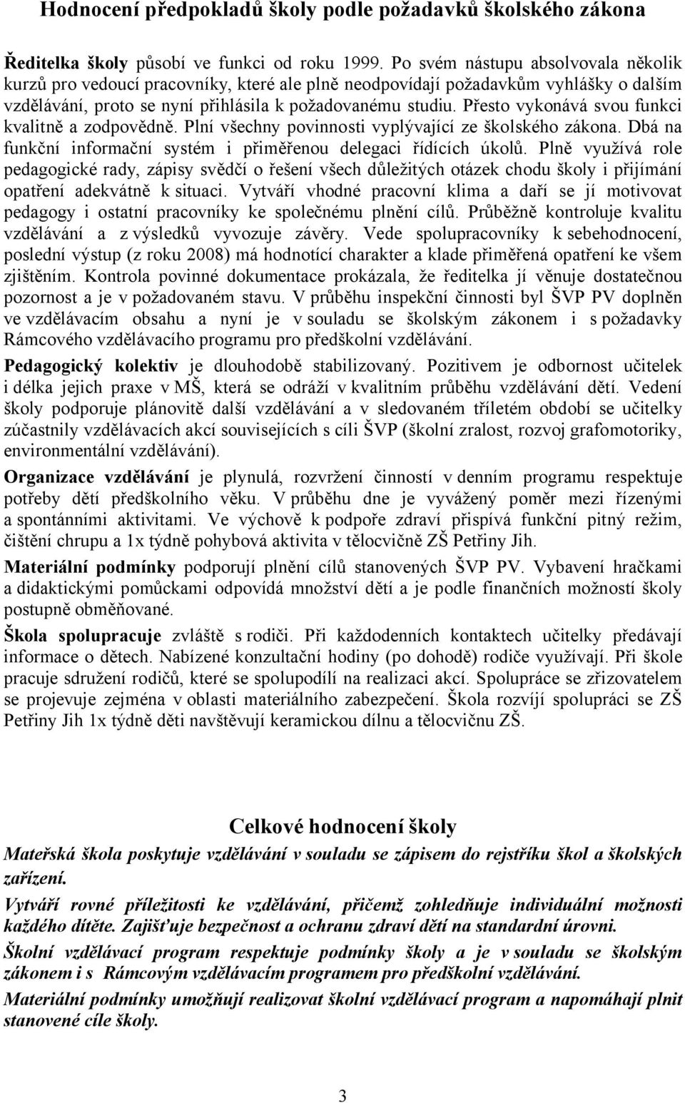 Přesto vykonává svou funkci kvalitně a zodpovědně. Plní všechny povinnosti vyplývající ze školského zákona. Dbá na funkční informační systém i přiměřenou delegaci řídících úkolů.