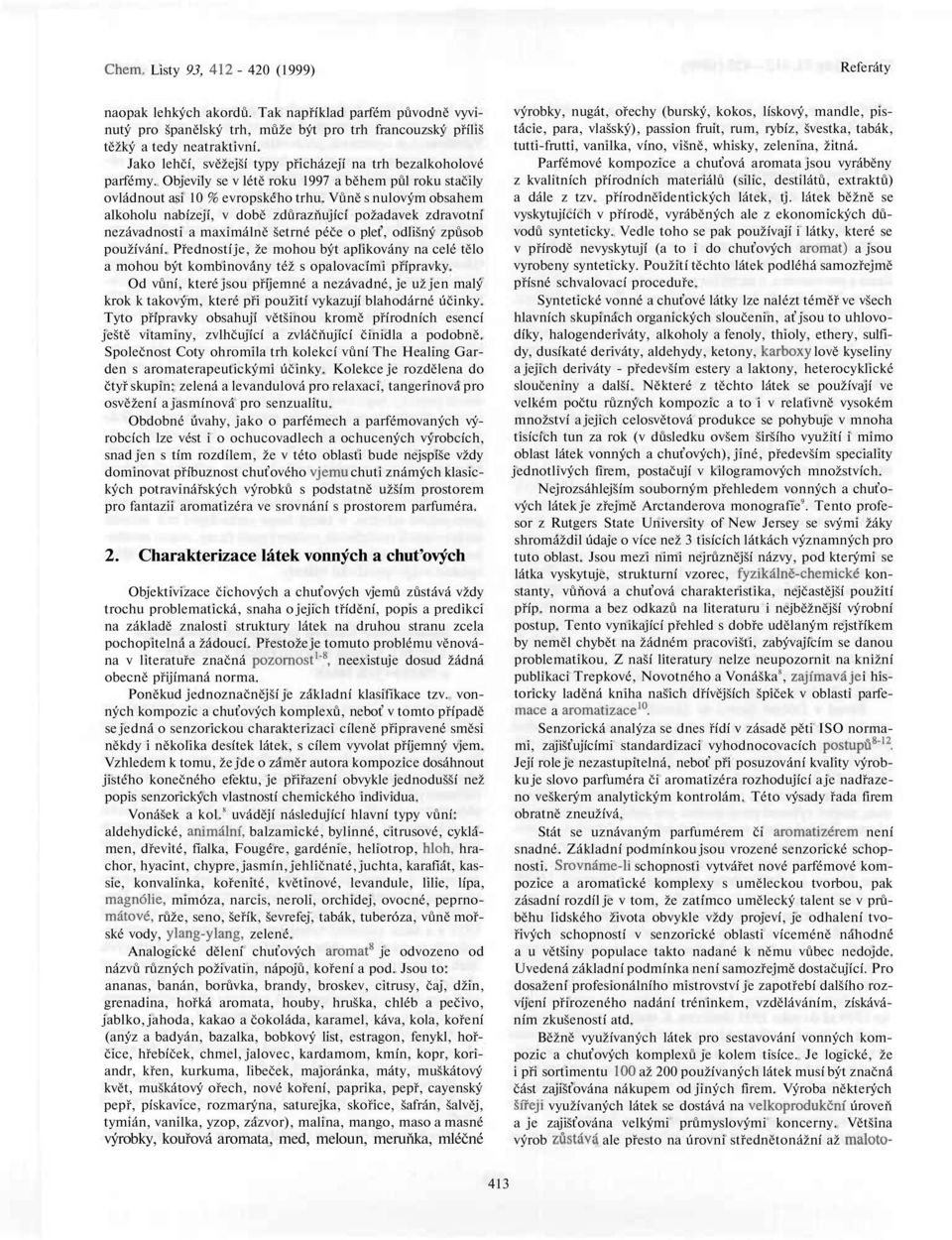 Vůně s nulovým obsahem alkoholu nabízejí, v době zdůrazňující požadavek zdravotní nezávadnosti a maximálně šetrné péče o pleť, odlišný způsob používání.