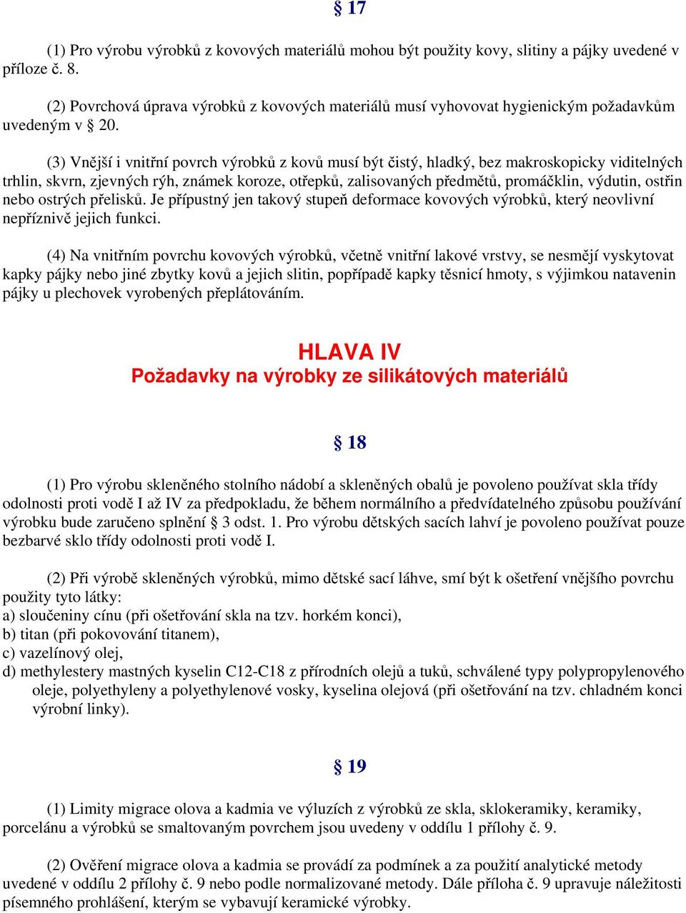 (3) Vnější i vnitřní povrch výrobků z kovů musí být čistý, hladký, bez makroskopicky viditelných trhlin, skvrn, zjevných rýh, známek koroze, otřepků, zalisovaných předmětů, promáčklin, výdutin,