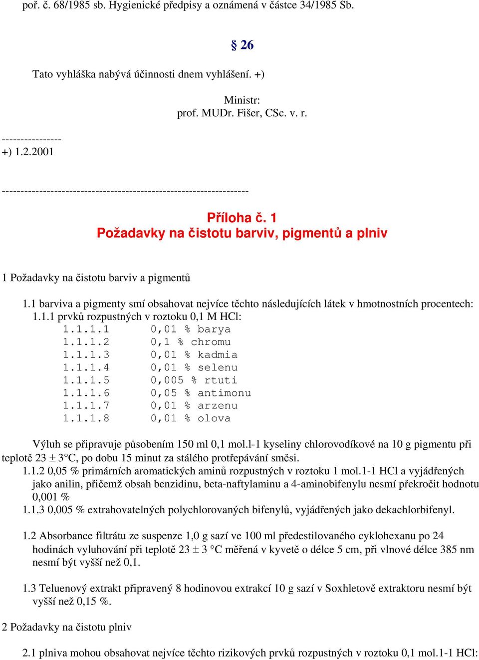 1 barviva a pigmenty smí obsahovat nejvíce těchto následujících látek v hmotnostních procentech: 1.1.1 prvků rozpustných v roztoku 0,1 M HCl: 1.1.1.1 0,01 % barya 1.1.1.2 0,1 % chromu 1.1.1.3 0,01 % kadmia 1.