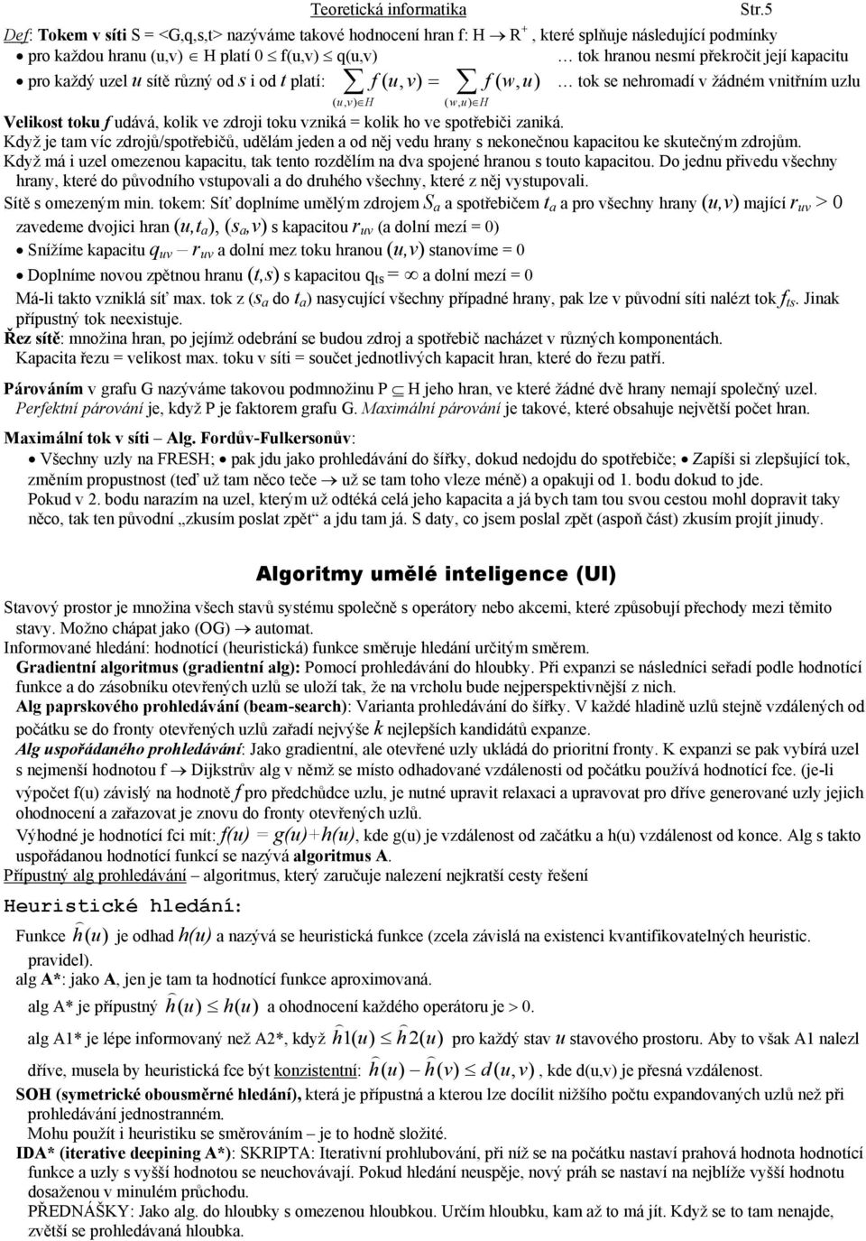 každý uzel u sítě různý od s i od t platí: f ( u, = f ( w, tok se nehromadí v žádném vnitřním uzlu ( u, H ( w, H Velikost toku f udává, kolik ve zdroji toku vzniká = kolik ho ve spotřebiči zaniká.