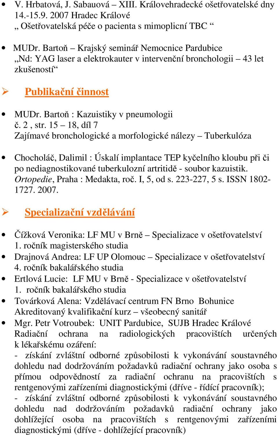15 18, díl 7 Zajímavé bronchologické a morfologické nálezy Tuberkulóza Chocholáč, Dalimil : Úskalí implantace TEP kyčelního kloubu při či po nediagnostikované tuberkulozní artritidě - soubor
