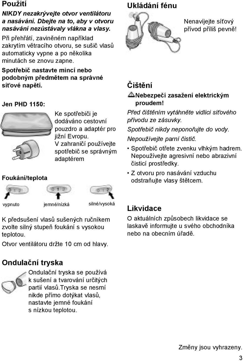 Spotřebič nastavte mincí nebo podobným předmětem na správné síťové napětí. Jen PHD 1150: Foukání/teplota Ke spotřebiči je dodáváno cestovní pouzdro a adaptér pro jižní Evropu.