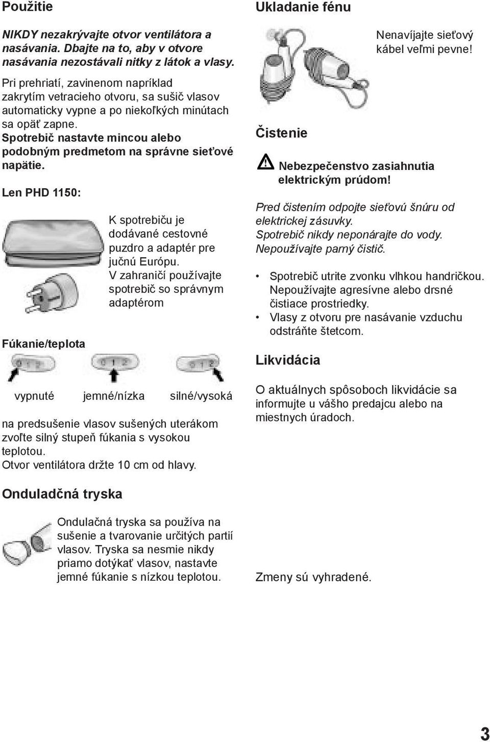 Spotrebič nastavte mincou alebo podobným predmetom na správne sieťové napätie. Len PHD 1150: Fúkanie/teplota K spotrebiču je dodávané cestovné puzdro a adaptér pre jučnú Európu.