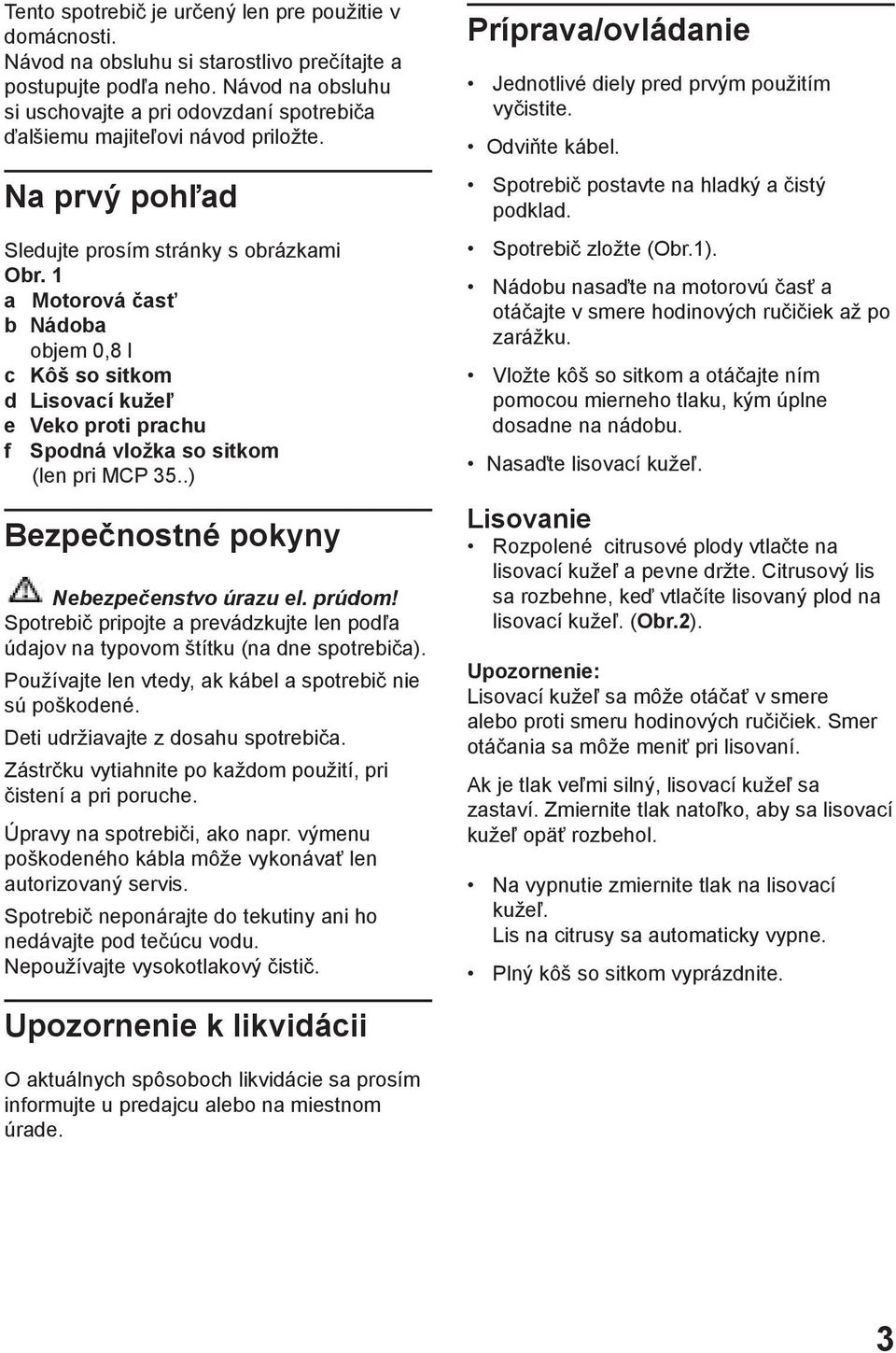 1 a Motorová časť b Nádoba objem 0,8 l c Kôš so sitkom d Lisovací kužeľ e Veko proti prachu f Spodná vložka so sitkom (len pri MCP 35..) Bezpečnostné pokyny Nebezpečenstvo úrazu el. prúdom!