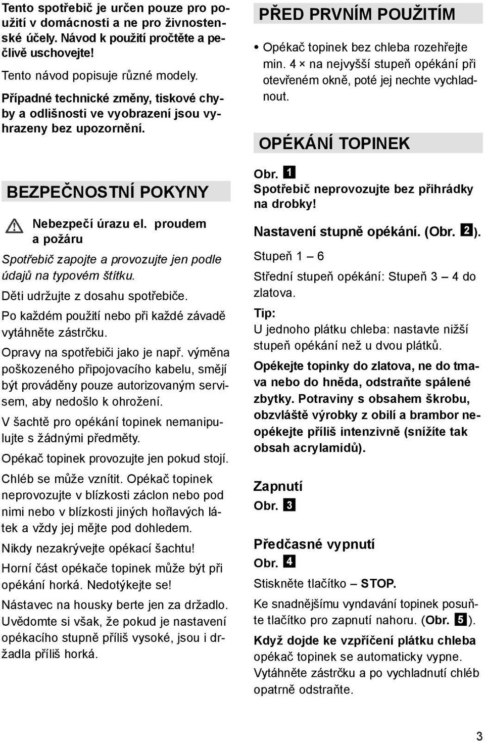 proudem a požáru Spotřebič zapojte a provozujte jen podle údajů na typovém štítku. Děti udržujte z dosahu spotřebiče. Po každém použití nebo při každé závadě vytáhněte zástrčku.