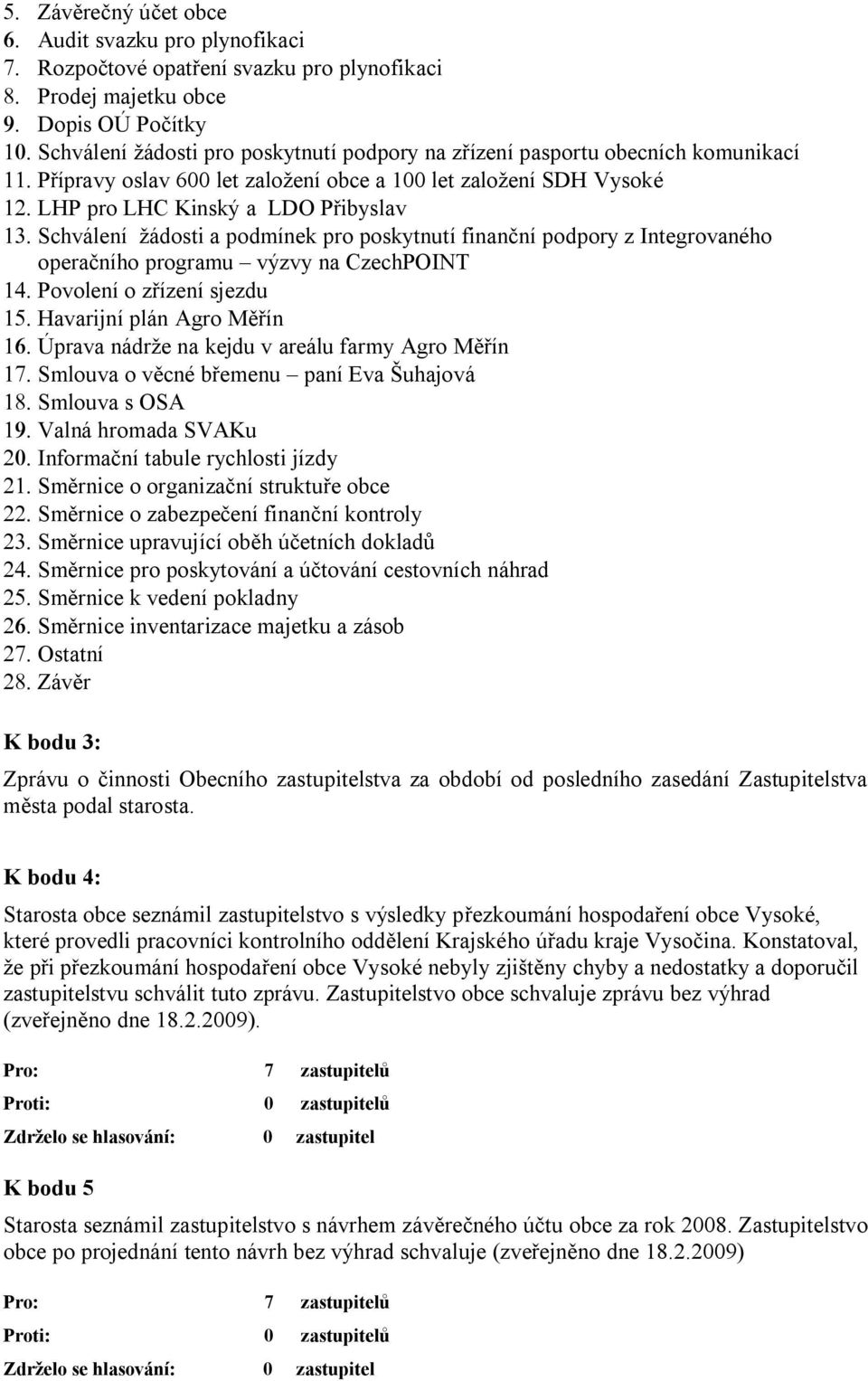 Schválení žádosti a podmínek pro poskytnutí finanční podpory z Integrovaného operačního programu výzvy na CzechPOINT 14. Povolení o zřízení sjezdu 15. Havarijní plán Agro Měřín 16.