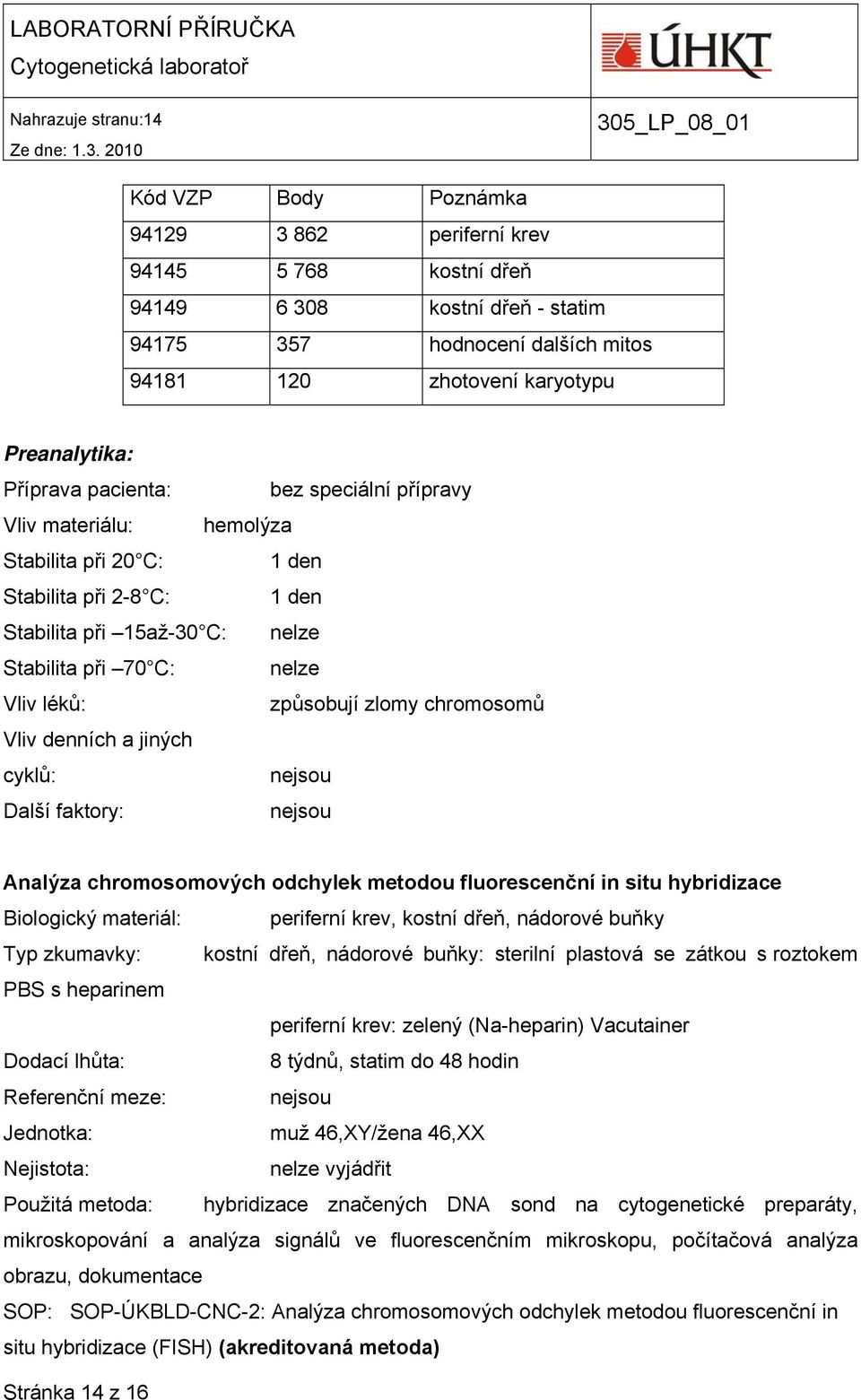 pacienta: bez speciální přípravy Vliv materiálu: hemolýza Stabilita při 20 C: 1 den Stabilita při 2-8 C: 1 den Stabilita při 15až-30 C: nelze Stabilita při 70 C: nelze Vliv léků: způsobují zlomy