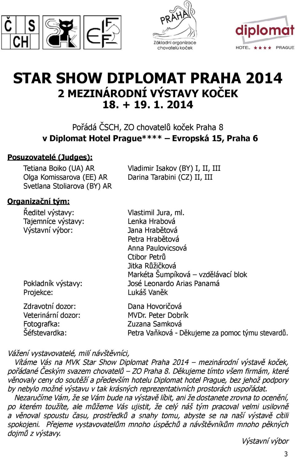. 1. 2014 Pořádá ČSCH, ZO chovatelů koček Praha 8 v Diplomat Hotel Prague**** Evropská 15, Praha 6 Posuzovatelé (Judges): Tetiana Boiko (UA) AR Olga Komissarova (EE) AR Svetlana Stoliarova (BY) AR