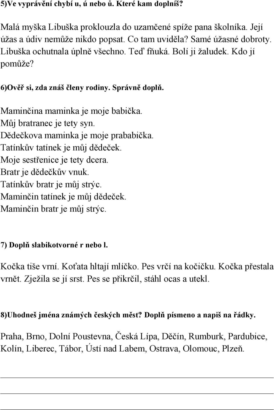 Dědečkova maminka je moje prababička. Tatínkův tatínek je můj dědeček. Moje sestřenice je tety dcera. Bratr je dědečkův vnuk. Tatínkův bratr je můj strýc. Maminčin tatínek je můj dědeček.