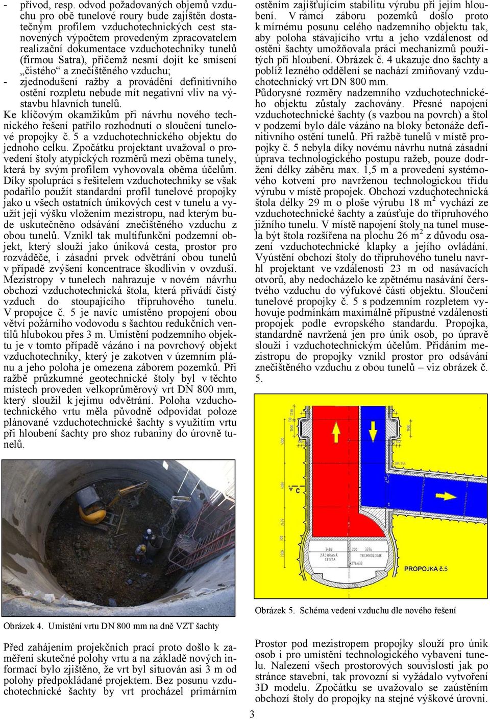 vzduchotechniky tunelů (firmou Satra), přičemž nesmí dojít ke smísení čistého a znečištěného vzduchu; - zjednodušení ražby a provádění definitivního ostění rozpletu nebude mít negativní vliv na