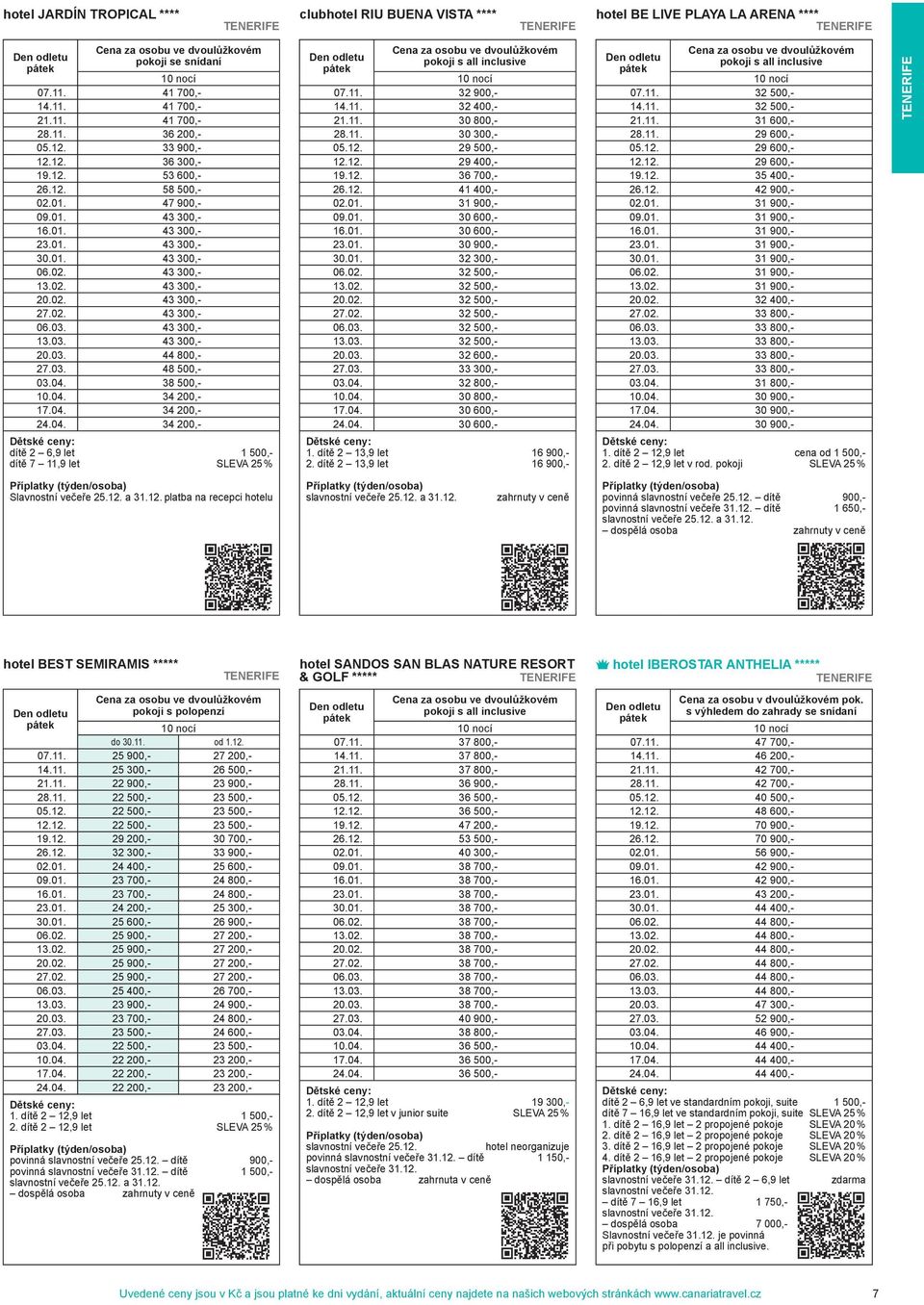 03. 48 500,- 03.04. 38 500,- 10.04. 34 200,- 17.04. 34 200,- 24.04. 34 200,- dítě 2 6,9 let 1 500,- dítě 7 11,9 let SLEVA 25 % pokoji s all inclusive 07.11. 32 900,- 14.11. 32 400,- 21.11. 30 800,- 28.
