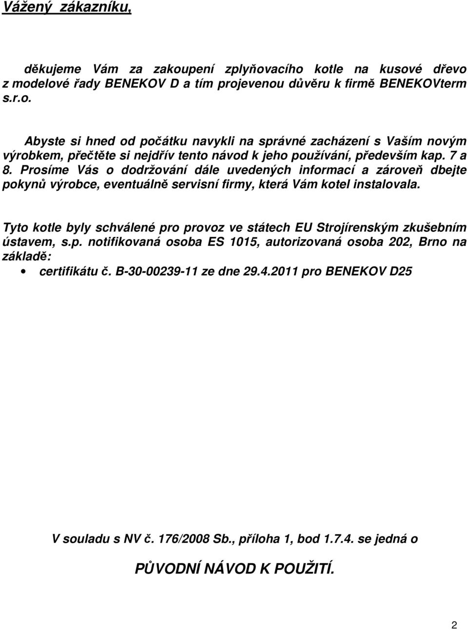 Tyto kotle byly schválené pro provoz ve státech EU Strojírenským zkušebním ústavem, s.p. notifikovaná osoba ES 1015, autorizovaná osoba 202, Brno na základě: certifikátu č.