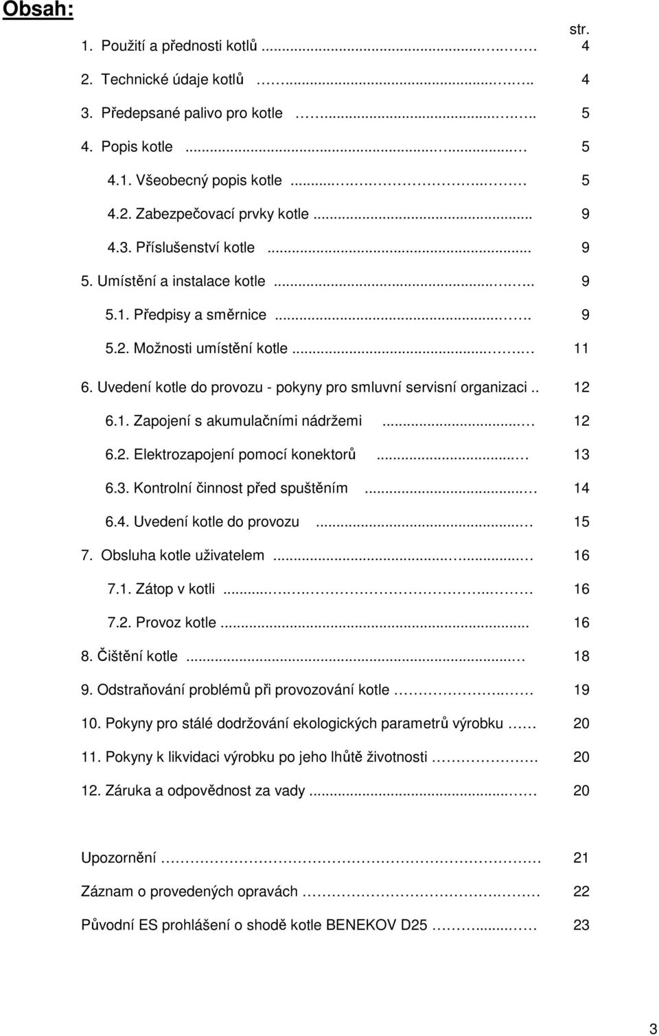 . 6.1. Zapojení s akumulačními nádržemi... 6.2. Elektrozapojení pomocí konektorů... 6.3. Kontrolní činnost před spuštěním... 6.4. Uvedení kotle do provozu... 7. Obsluha kotle uživatelem...... 7.1. Zátop v kotli.