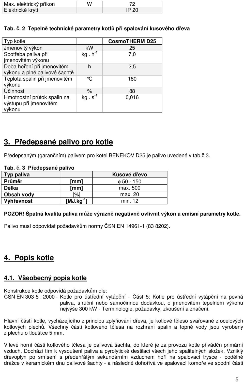 výkonu kg. s -1 0,016 3. Předepsané palivo pro kotle Předepsaným (garančním) palivem pro kotel BENEKOV D25 je palivo uvedené v tab.č.3. Tab. č.