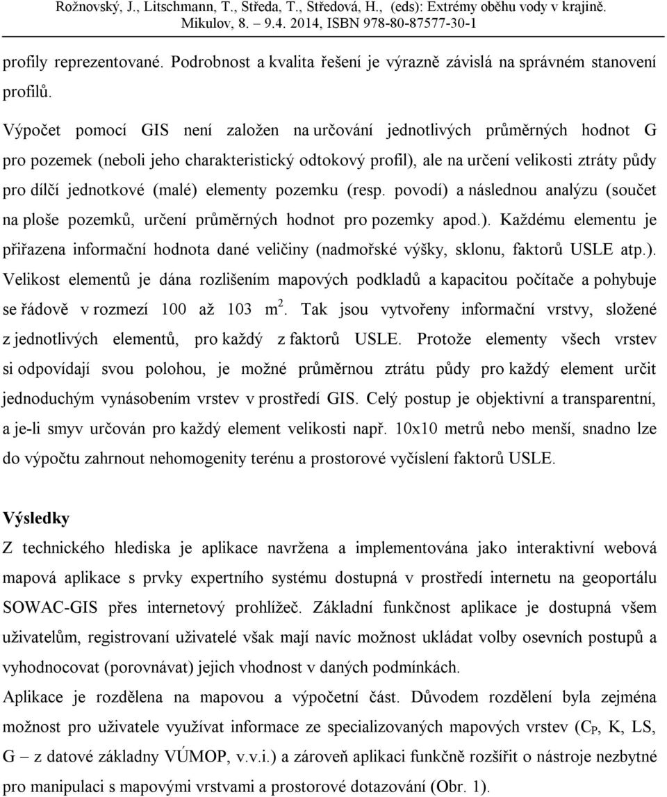 (malé) elementy pozemku (resp. povodí) a následnou analýzu (součet na ploše pozemků, určení průměrných hodnot pro pozemky apod.). Každému elementu je přiřazena informační hodnota dané veličiny (nadmořské výšky, sklonu, faktorů USLE atp.