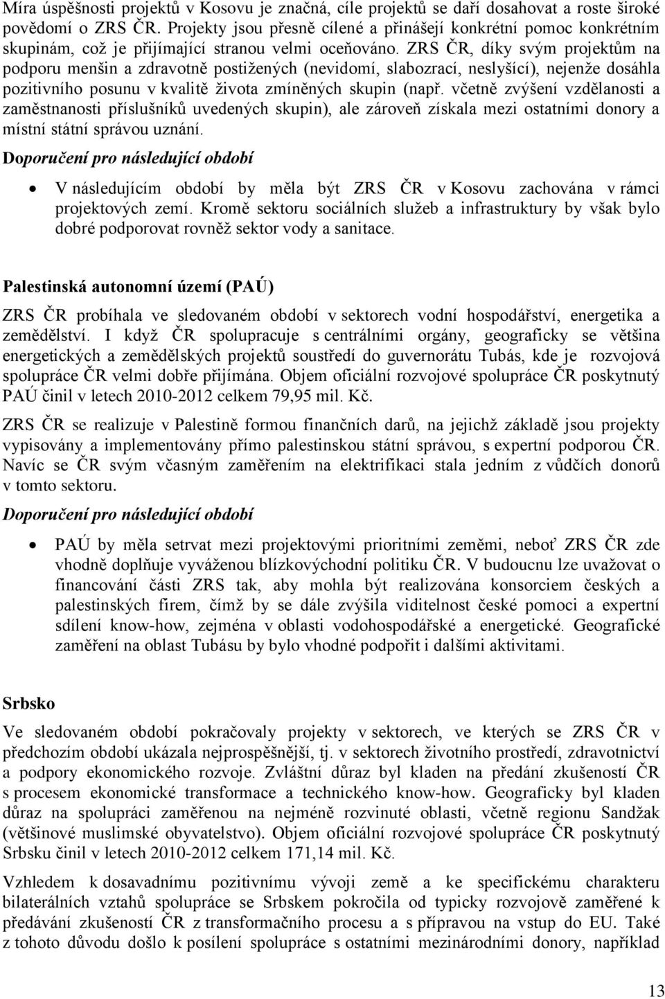 ZRS ČR, díky svým projektům na podporu menšin a zdravotně postižených (nevidomí, slabozrací, neslyšící), nejenže dosáhla pozitivního posunu v kvalitě života zmíněných skupin (např.