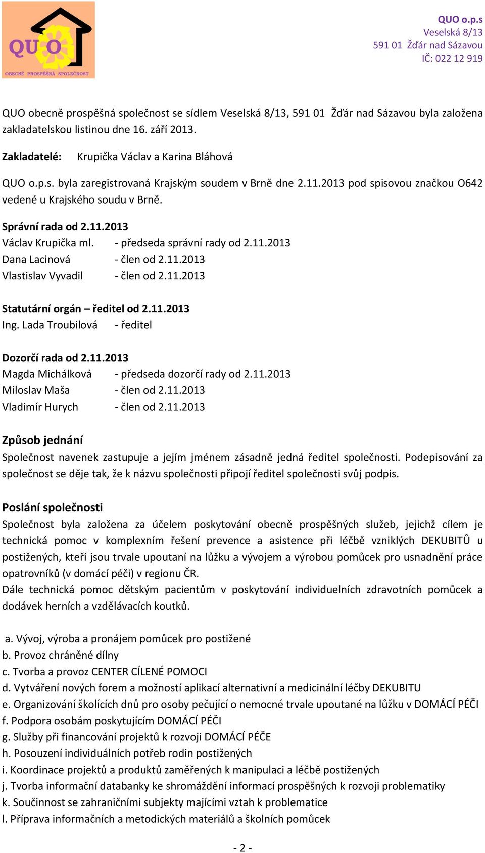 11.2013 Statutární orgán ředitel od 2.11.2013 Ing. Lada Troubilová - ředitel Dozorčí rada od 2.11.2013 Magda Michálková - předseda dozorčí rady od 2.11.2013 Miloslav Maša - člen od 2.11.2013 Vladimír Hurych - člen od 2.