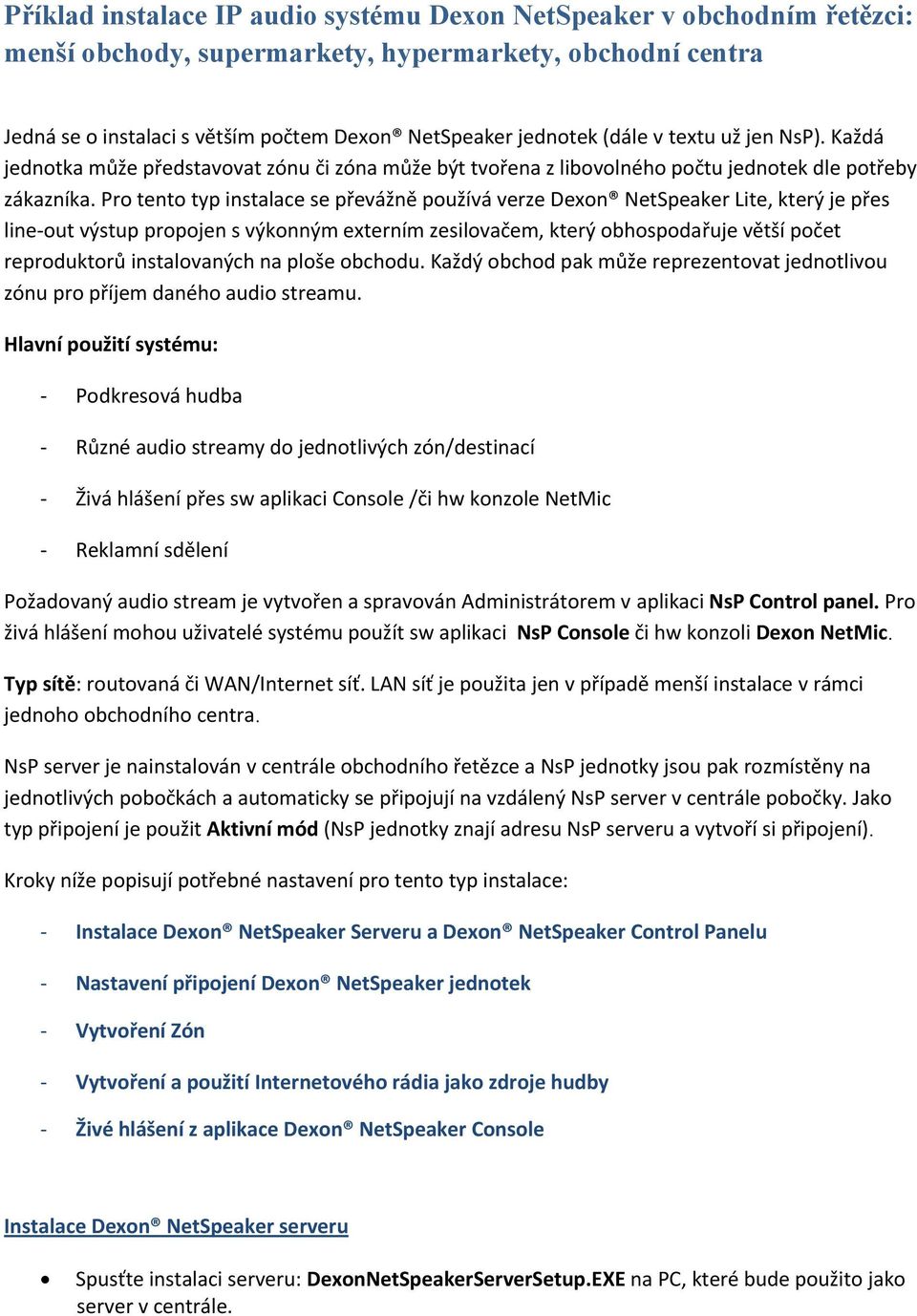 Pro tento typ instalace se převážně používá verze Dexon NetSpeaker Lite, který je přes line out výstup propojen s výkonným externím zesilovačem, který obhospodařuje větší počet reproduktorů