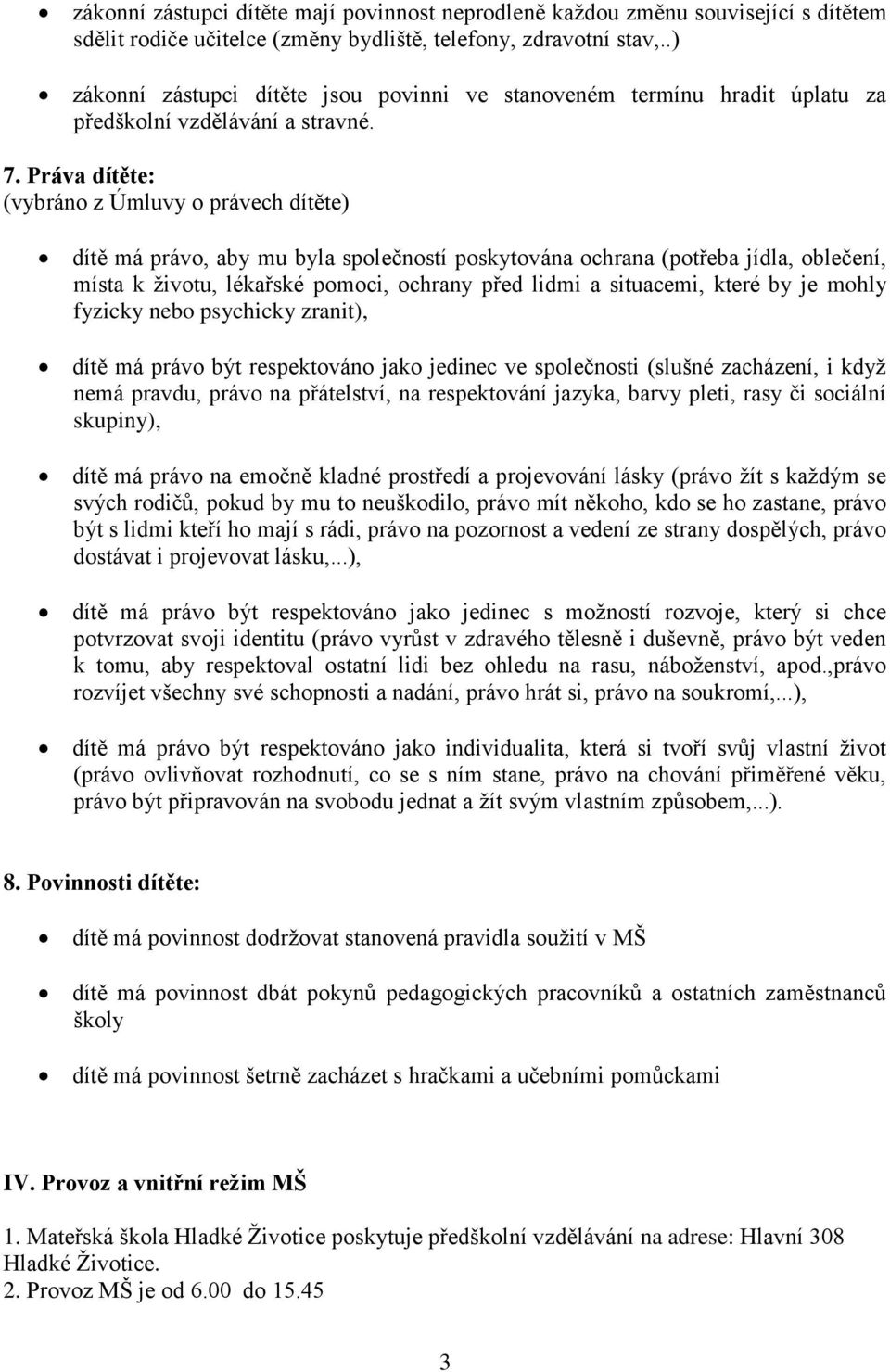 Práva dítěte: (vybráno z Úmluvy o právech dítěte) dítě má právo, aby mu byla společností poskytována ochrana (potřeba jídla, oblečení, místa k životu, lékařské pomoci, ochrany před lidmi a situacemi,