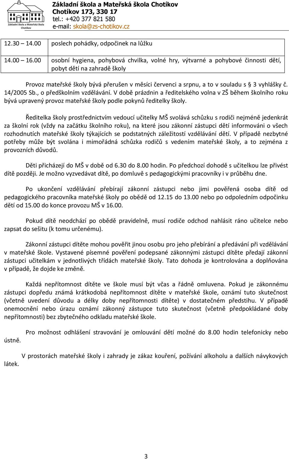 vyhlášky č. 14/2005 Sb., o předškolním vzdělávání. V době prázdnin a ředitelského volna v ZŠ během školního roku bývá upravený provoz mateřské školy podle pokynů ředitelky školy.