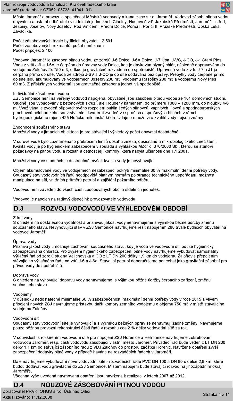 Vodovod zásobí pitnou vodou obyvatele a ostatní odběratele v sídelních jednotkách Cihelny, Husova čtvrť, Jakubské Předměstí, Jaroměř střed, Jezbiny, Josefov, Nový Josefov, Pod Vinicemi, Přední Dolce,