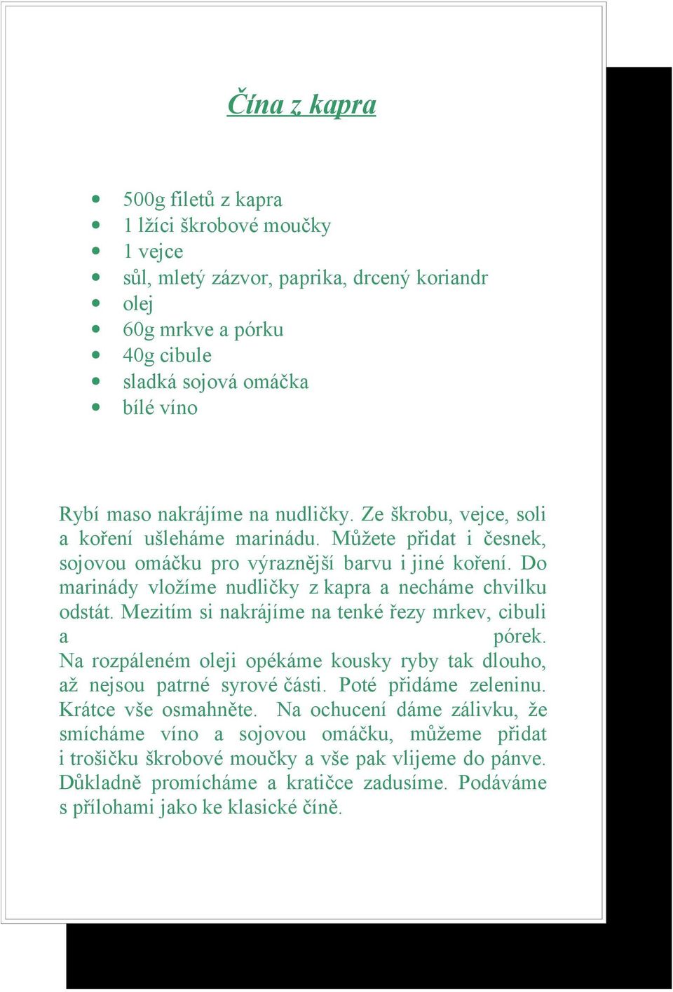 Mezitím si nakrájíme na tenké řezy mrkev, cibuli a pórek. Na rozpáleném oleji opékáme kousky ryby tak dlouho, až nejsou patrné syrové části. Poté přidáme zeleninu. Krátce vše osmahněte.