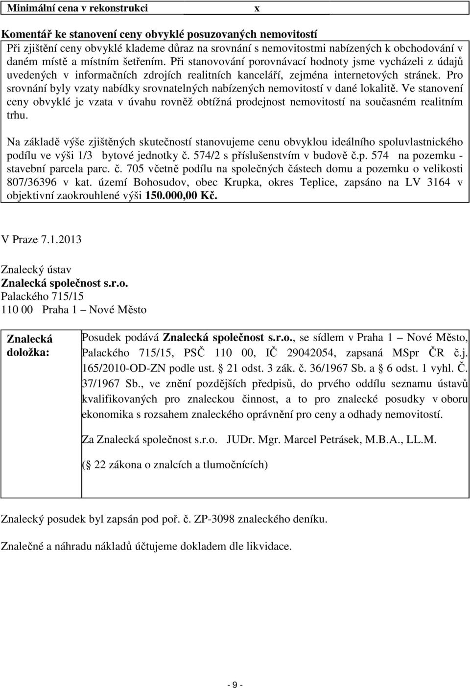 Pro srovnání byly vzaty nabídky srovnatelných nabízených nemovitostí v dané lokalitě. Ve stanovení ceny obvyklé je vzata v úvahu rovněž obtížná prodejnost nemovitostí na současném realitním trhu.