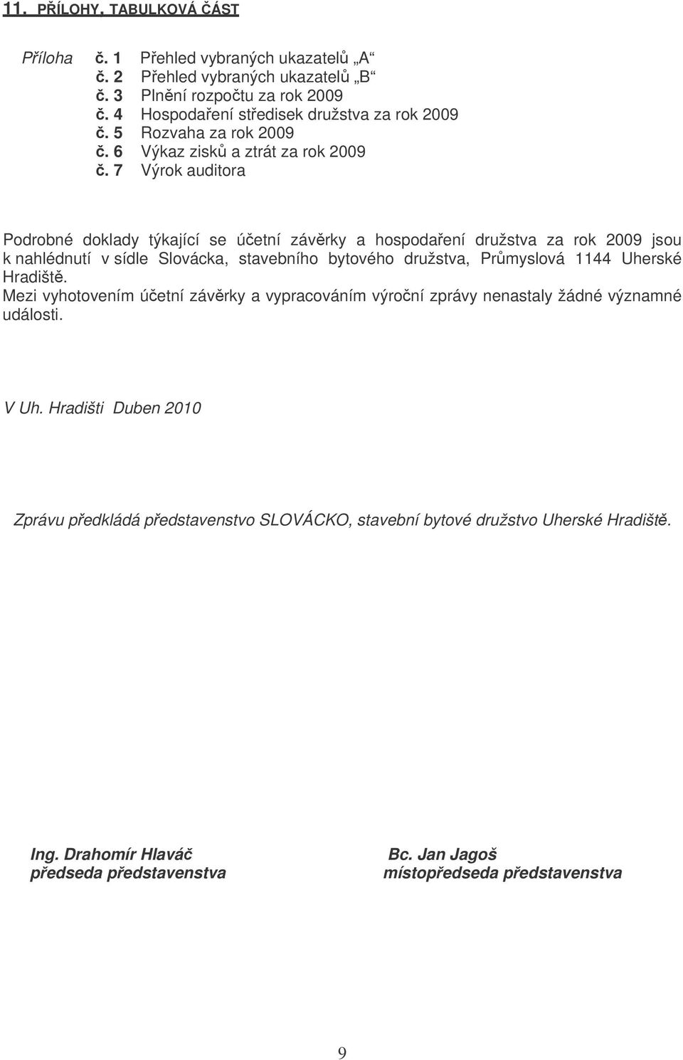 7 Výrok auditora Podrobné doklady týkající se úetní závrky a hospodaení družstva za rok 2009 jsou k nahlédnutí v sídle Slovácka, stavebního bytového družstva, Prmyslová 1144