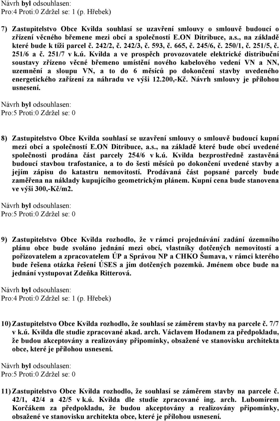 Kvilda a ve prospěch provozovatele elektrické distribuční soustavy zřízeno věcné břemeno umístění nového kabelového vedení VN a NN, uzemnění a sloupu VN, a to do 6 měsíců po dokončení stavby