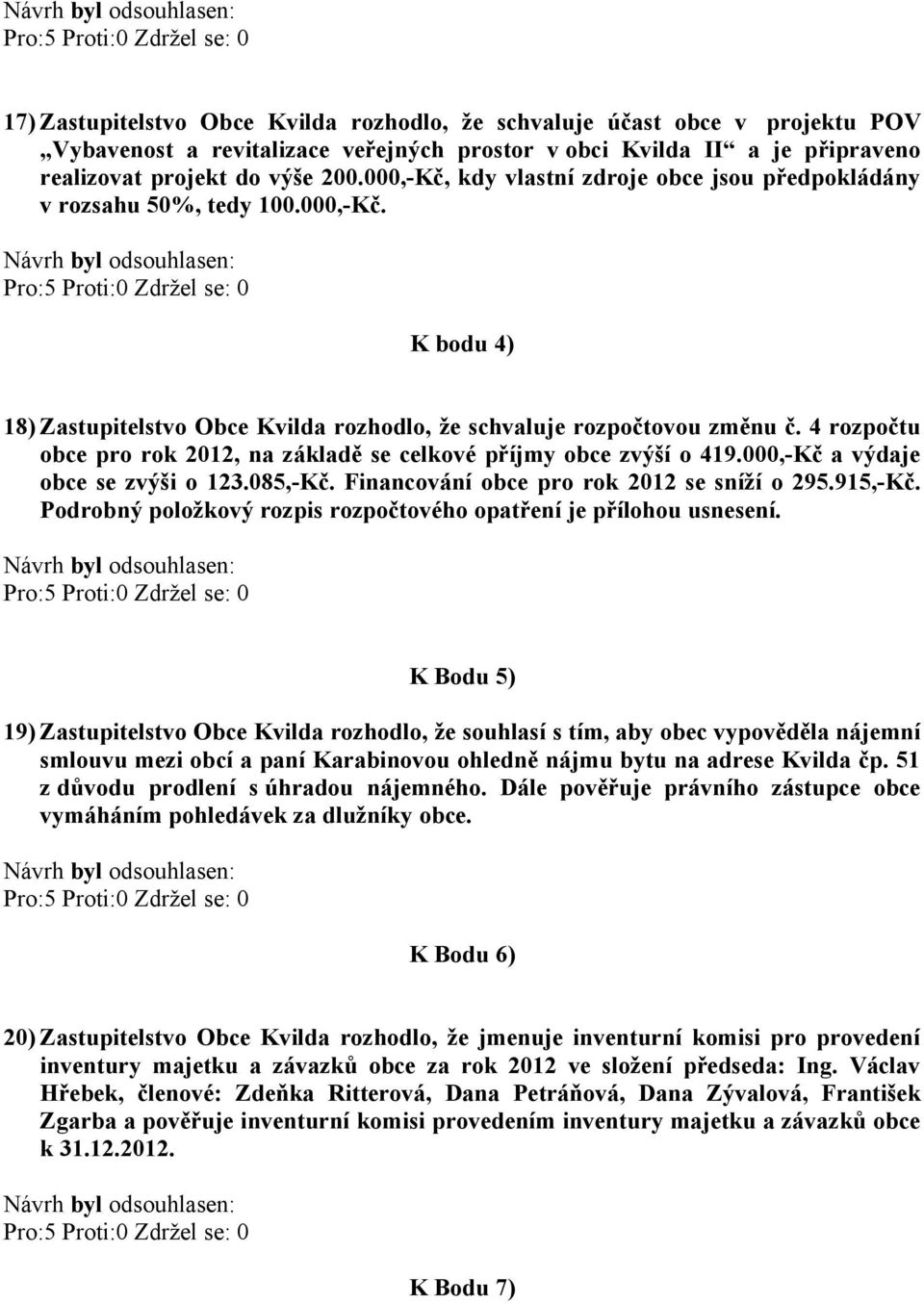 4 rozpočtu obce pro rok 2012, na základě se celkové příjmy obce zvýší o 419.000,-Kč a výdaje obce se zvýši o 123.085,-Kč. Financování obce pro rok 2012 se sníží o 295.915,-Kč.