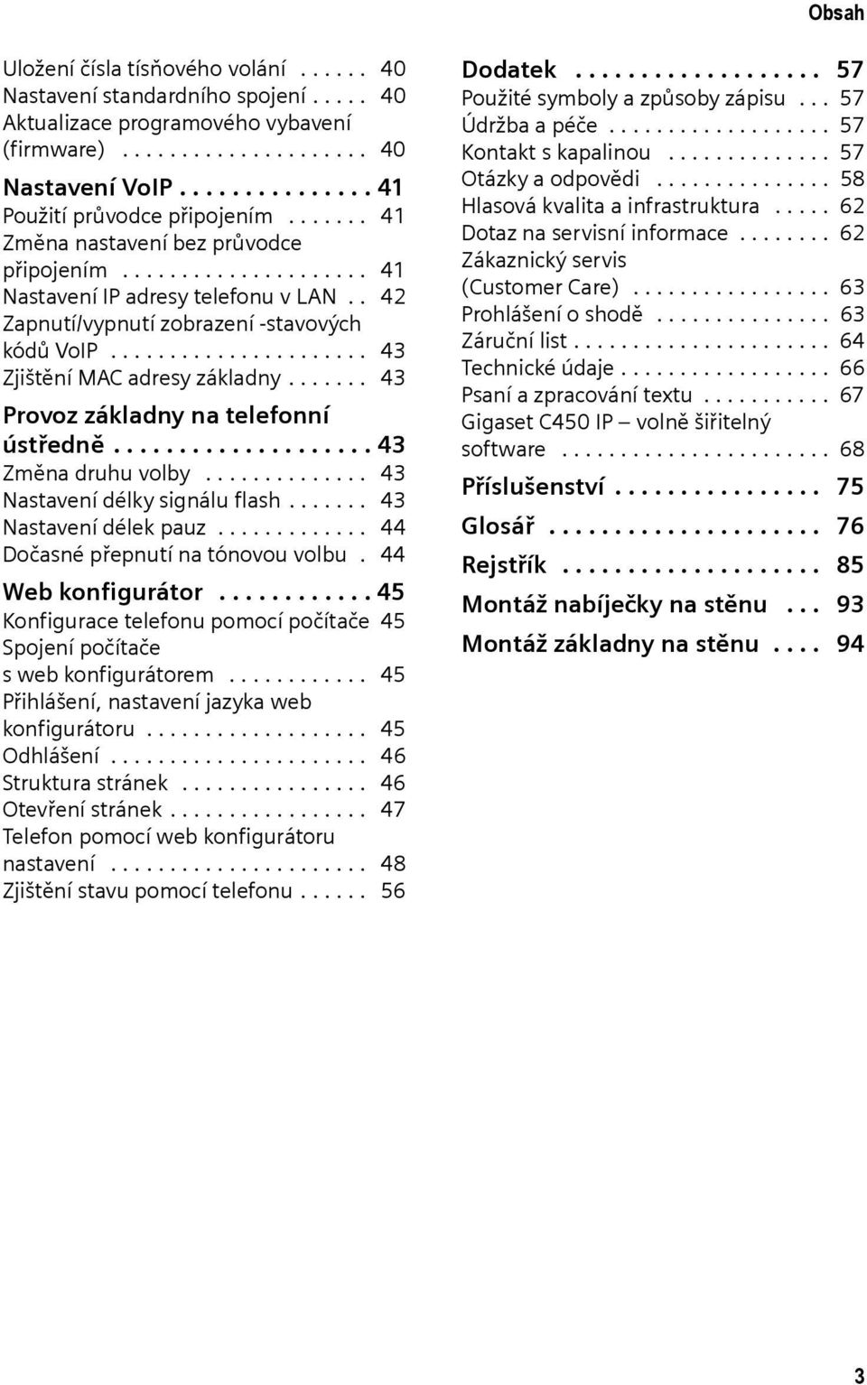 . 42 Zapnutí/vypnutí zobrazení -stavových kódů VoIP...................... 43 Zjištění MAC adresy základny....... 43 Provoz základny na telefonní ústředně.................... 43 Změna druhu volby.