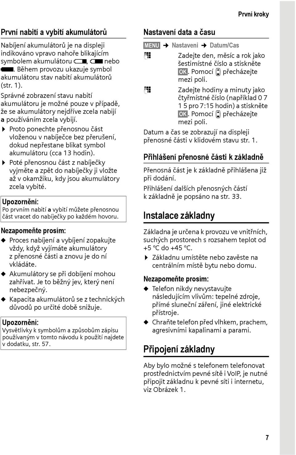 Správné zobrazení stavu nabití akumulátoru je možné pouze v případě, že se akumulátory nejdříve zcela nabijí a používáním zcela vybijí.