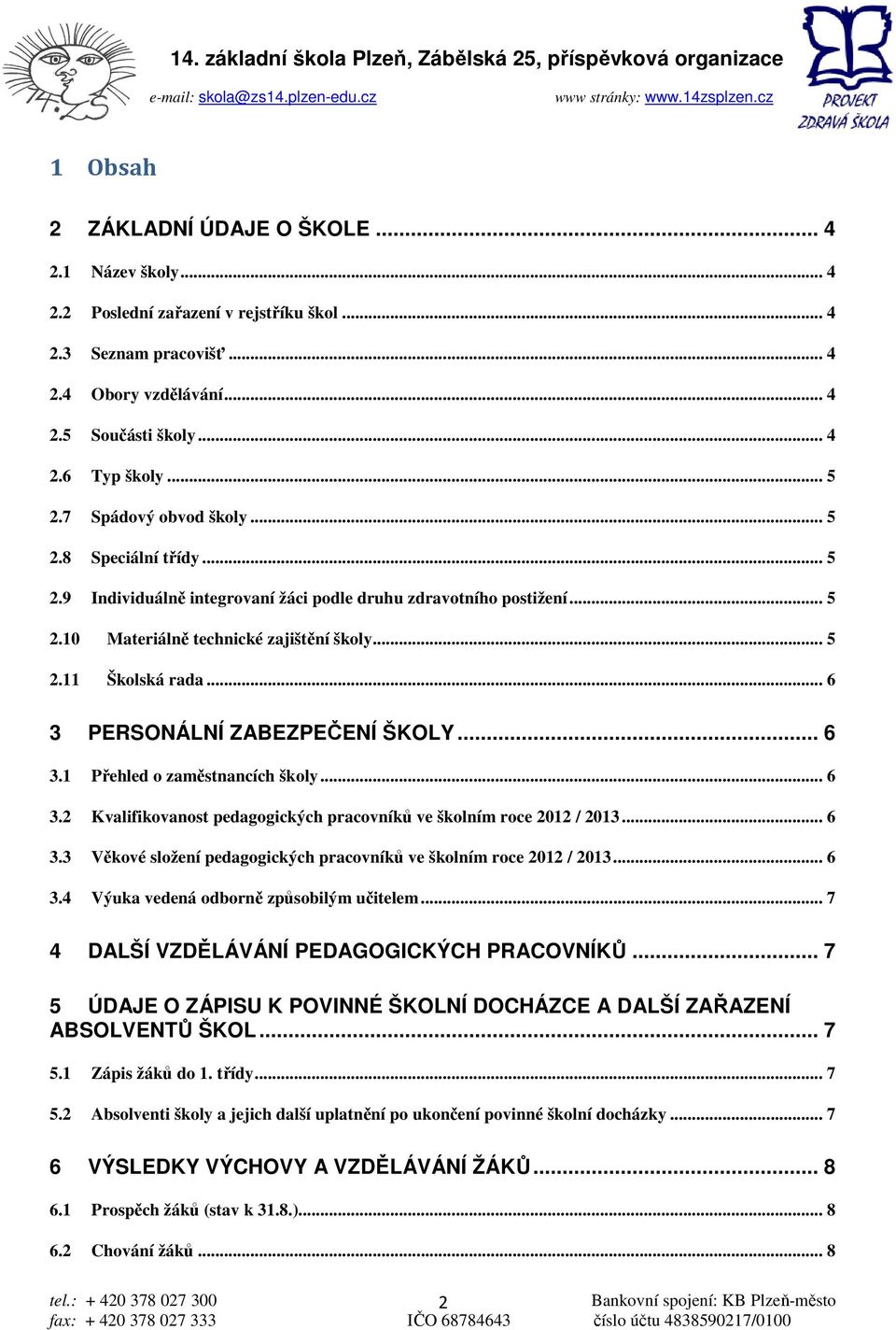 .. 6 3 PERSONÁLNÍ ZABEZPEČENÍ ŠKOLY... 6 3.1 Přehled o zaměstnancích školy... 6 3.2 Kvalifikovanost pedagogických pracovníků ve školním roce 2012 / 2013... 6 3.3 Věkové složení pedagogických pracovníků ve školním roce 2012 / 2013.