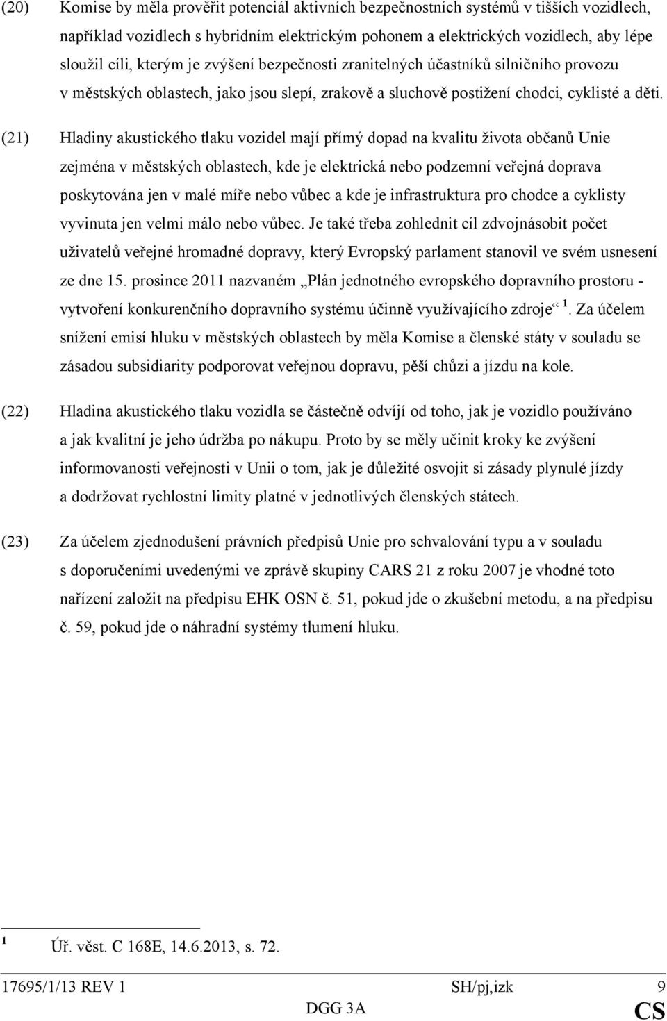 (21) Hladiny akustického tlaku vozidel mají přímý dopad na kvalitu života občanů Unie zejména v městských oblastech, kde je elektrická nebo podzemní veřejná doprava poskytována jen v malé míře nebo