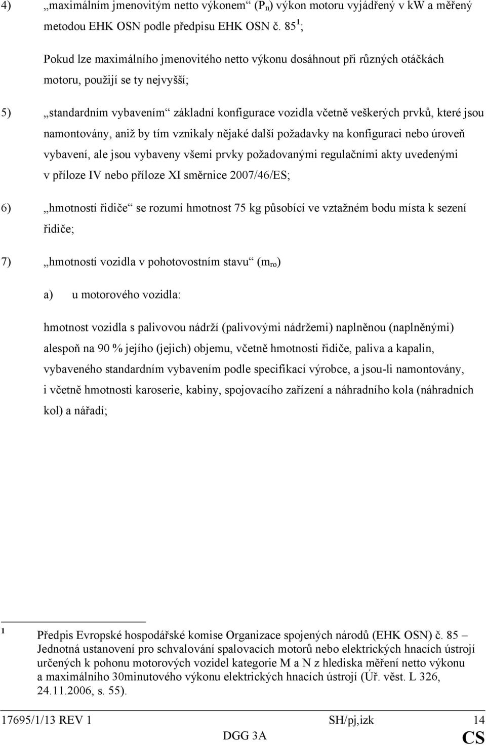 které jsou namontovány, aniž by tím vznikaly nějaké další požadavky na konfiguraci nebo úroveň vybavení, ale jsou vybaveny všemi prvky požadovanými regulačními akty uvedenými v příloze IV nebo