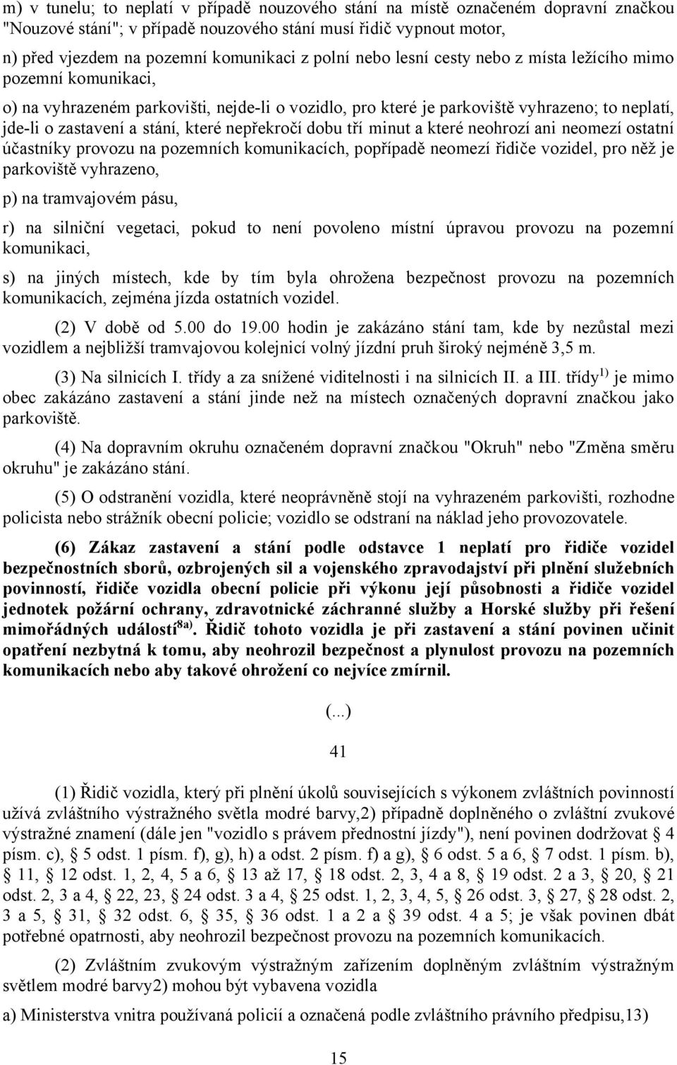 nepřekročí dobu tří minut a které neohrozí ani neomezí ostatní účastníky provozu na pozemních komunikacích, popřípadě neomezí řidiče vozidel, pro něž je parkoviště vyhrazeno, p) na tramvajovém pásu,