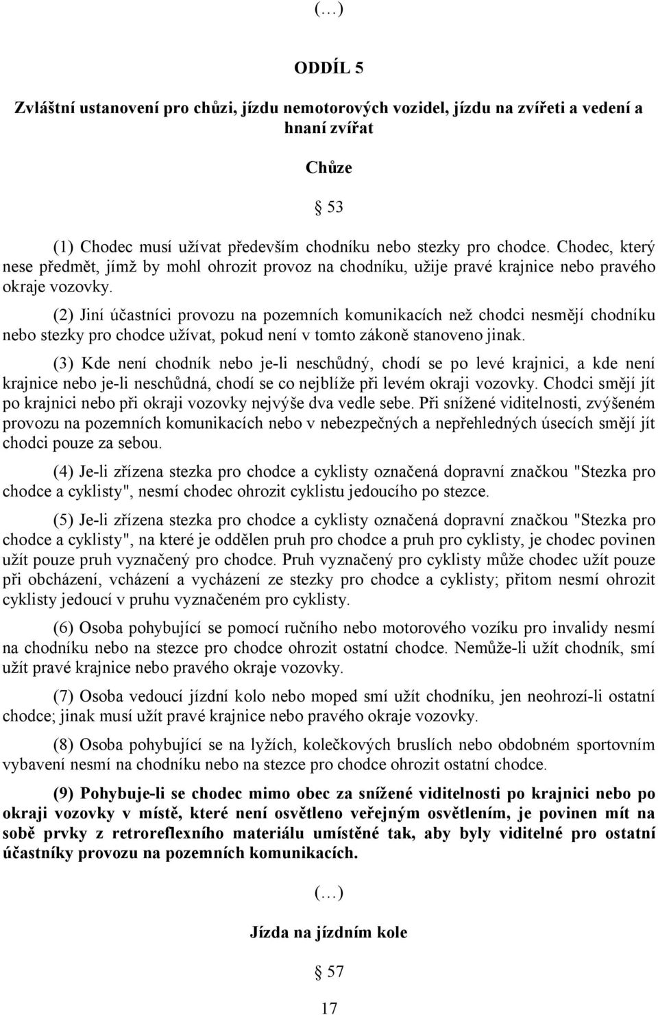 (2) Jiní účastníci provozu na pozemních komunikacích než chodci nesmějí chodníku nebo stezky pro chodce užívat, pokud není v tomto zákoně stanoveno jinak.