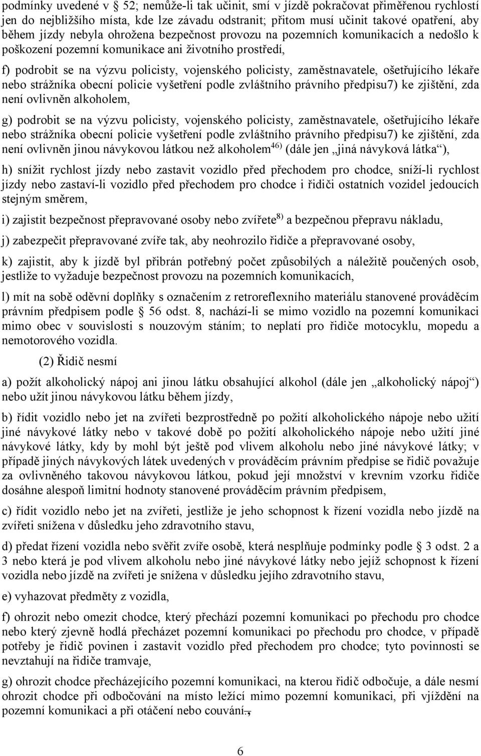 ošetřujícího lékaře nebo strážníka obecní policie vyšetření podle zvláštního právního předpisu7) ke zjištění, zda není ovlivněn alkoholem, g) podrobit se na výzvu policisty, vojenského policisty,