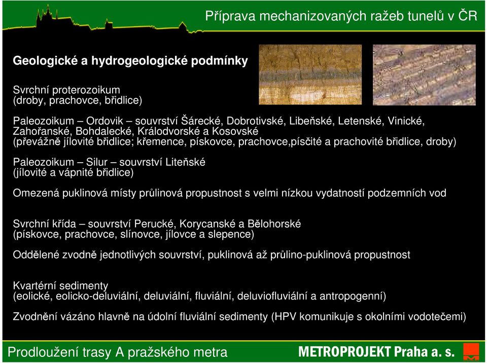 puklinová místy průlinová propustnost s velmi nízkou vydatností podzemních vod Svrchní křída souvrství Perucké, Korycanské a Bělohorské (pískovce, prachovce, slínovce, jílovce a slepence) Oddělené