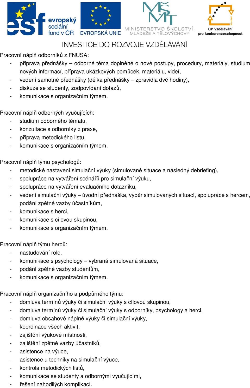 praxe, - příprava metodického listu, Pracovní náplň týmu psychologů: - metodické nastavení simulační výuky (simulované situace a následný debriefing), - spolupráce na vytváření scénářů pro simulační