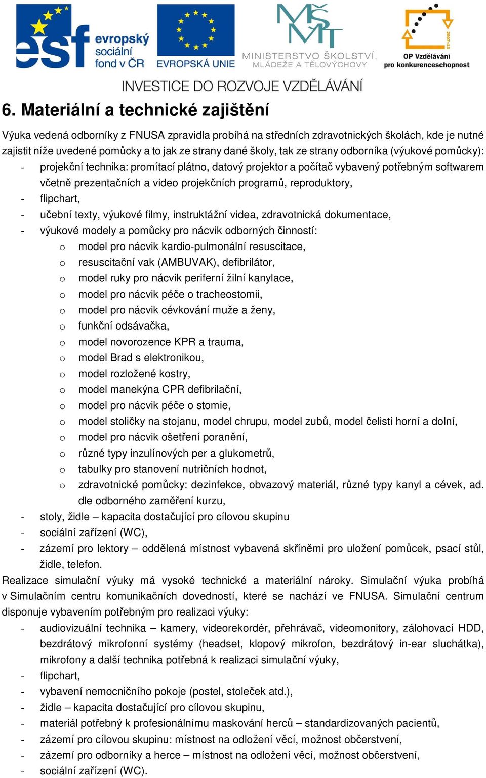 - flipchart, - učební texty, výukové filmy, instruktážní videa, zdravotnická dokumentace, - výukové modely a pomůcky pro nácvik odborných činností: o model pro nácvik kardio-pulmonální resuscitace, o