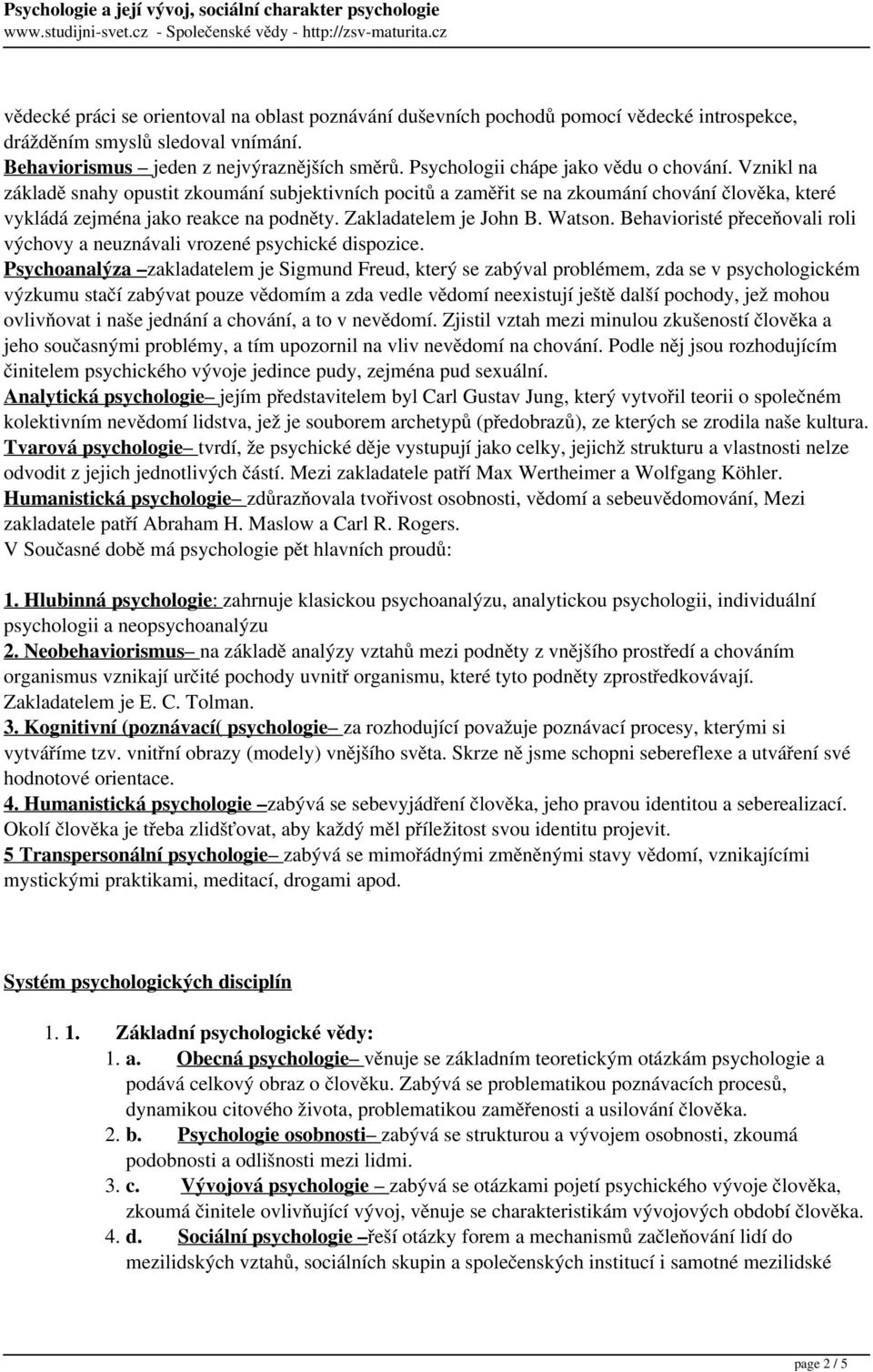 Zakladatelem je John B. Watson. Behavioristé přeceňovali roli výchovy a neuznávali vrozené psychické dispozice.